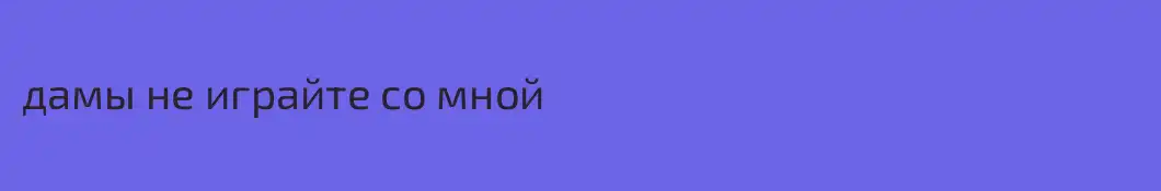 дамы не играйте со мной